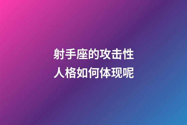 射手座的攻击性人格如何体现呢-第1张-星座运势-玄机派