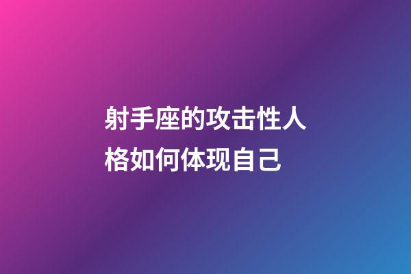 射手座的攻击性人格如何体现自己-第1张-星座运势-玄机派