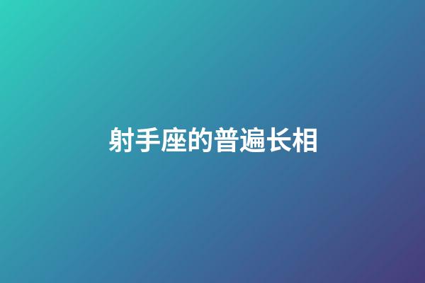 射手座的普遍长相-第1张-星座运势-玄机派