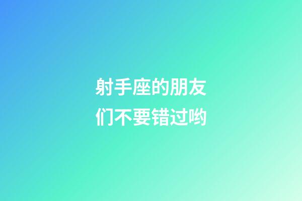 射手座的朋友们不要错过哟-第1张-星座运势-玄机派