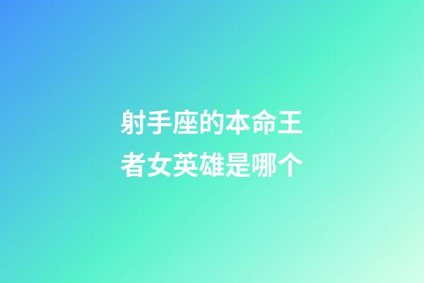 射手座的本命王者女英雄是哪个