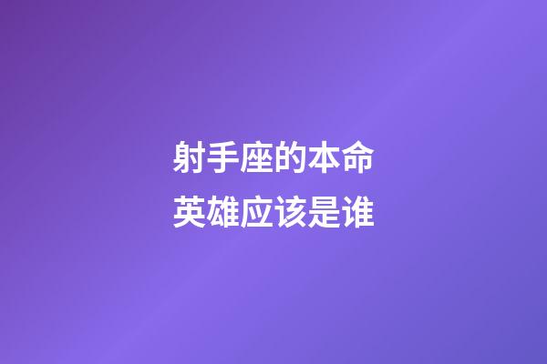 射手座的本命英雄应该是谁-第1张-星座运势-玄机派