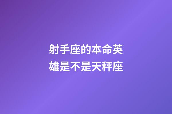 射手座的本命英雄是不是天秤座-第1张-星座运势-玄机派