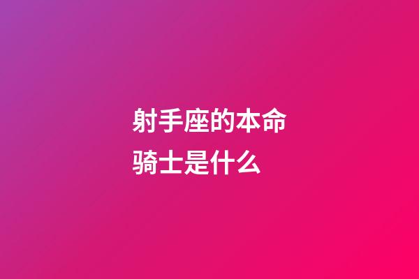 射手座的本命骑士是什么-第1张-星座运势-玄机派