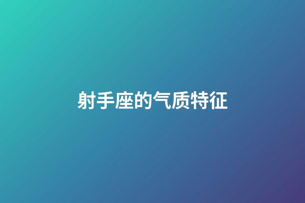 射手座的气质特征-第1张-星座运势-玄机派