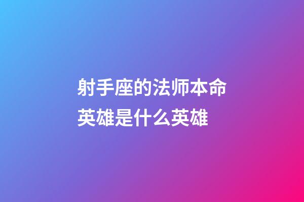 射手座的法师本命英雄是什么英雄-第1张-星座运势-玄机派