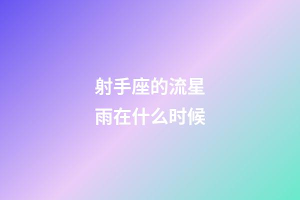 射手座的流星雨在什么时候-第1张-星座运势-玄机派