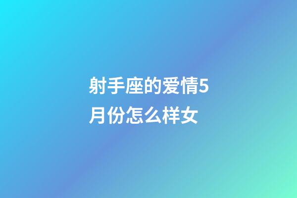 射手座的爱情5月份怎么样女-第1张-星座运势-玄机派