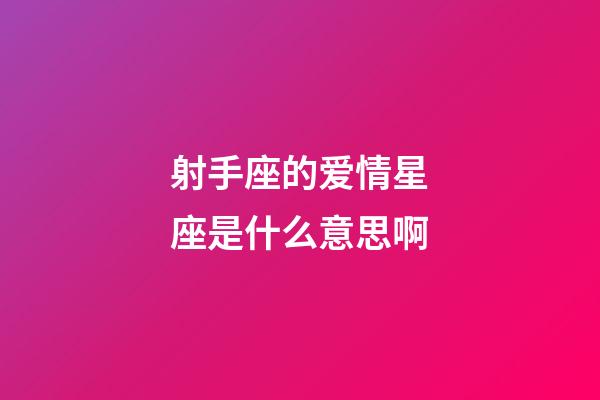 射手座的爱情星座是什么意思啊-第1张-星座运势-玄机派