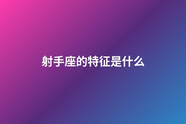 射手座的特征是什么-第1张-星座运势-玄机派