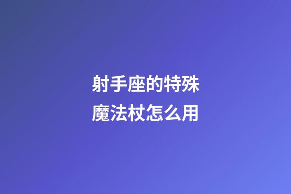 射手座的特殊魔法杖怎么用