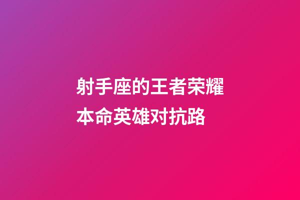 射手座的王者荣耀本命英雄对抗路-第1张-星座运势-玄机派
