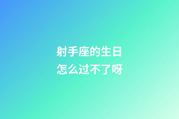 射手座的生日怎么过不了呀-第1张-星座运势-玄机派