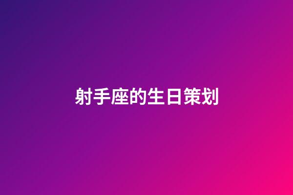 射手座的生日策划-第1张-星座运势-玄机派