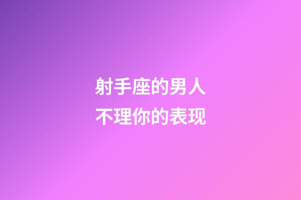 射手座的男人不理你的表现-第1张-星座运势-玄机派