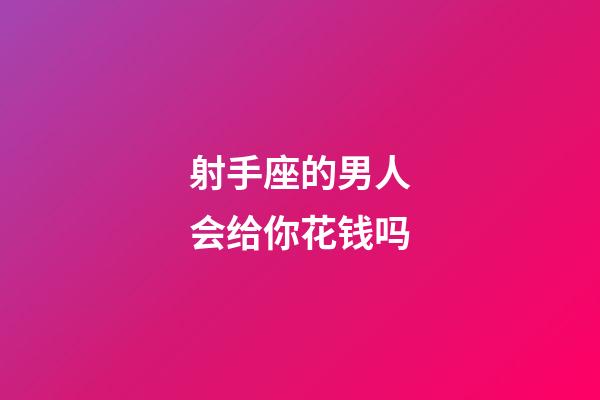 射手座的男人会给你花钱吗-第1张-星座运势-玄机派