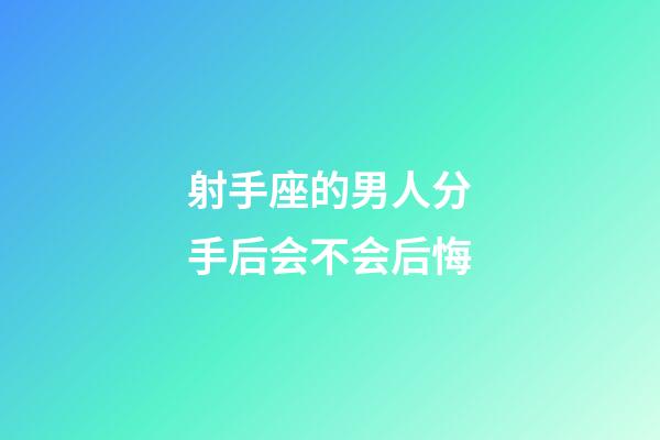 射手座的男人分手后会不会后悔-第1张-星座运势-玄机派