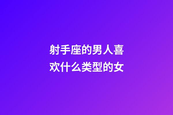 射手座的男人喜欢什么类型的女-第1张-星座运势-玄机派