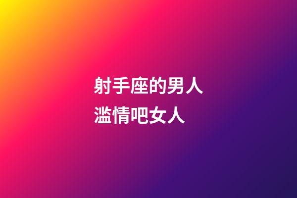 射手座的男人滥情吧女人-第1张-星座运势-玄机派