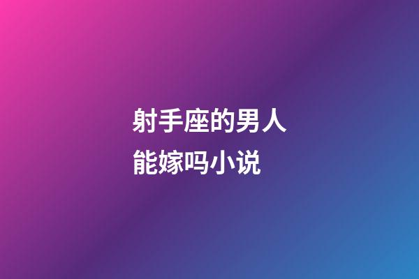 射手座的男人能嫁吗小说-第1张-星座运势-玄机派