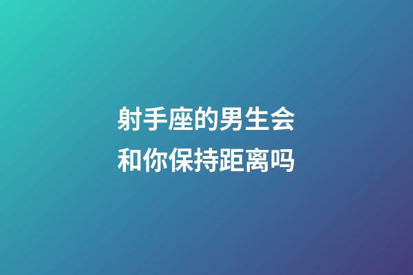 射手座的男生会和你保持距离吗-第1张-星座运势-玄机派