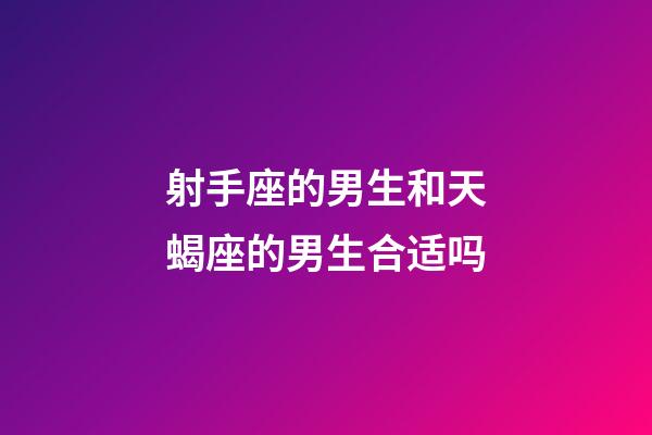 射手座的男生和天蝎座的男生合适吗-第1张-星座运势-玄机派