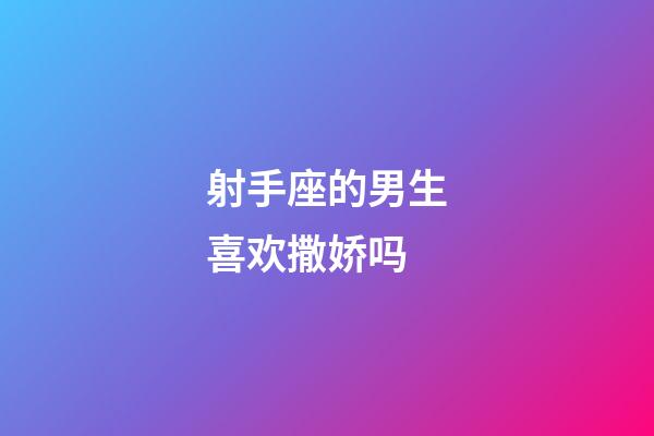 射手座的男生喜欢撒娇吗-第1张-星座运势-玄机派