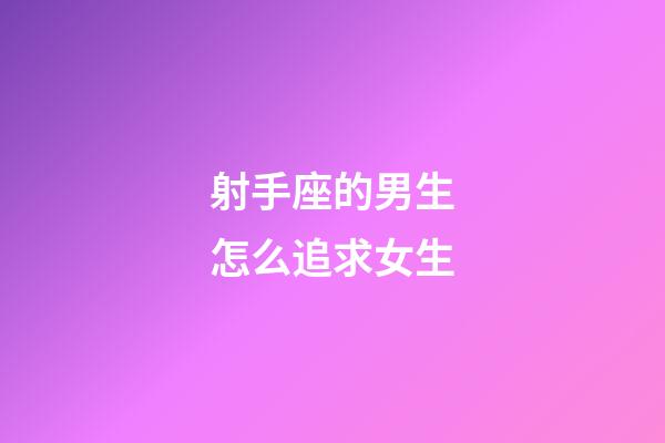 射手座的男生怎么追求女生-第1张-星座运势-玄机派