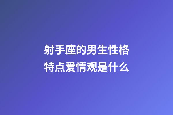 射手座的男生性格特点爱情观是什么-第1张-星座运势-玄机派