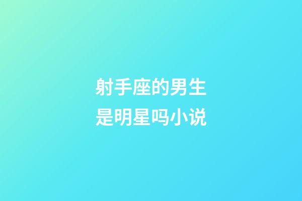 射手座的男生是明星吗小说-第1张-星座运势-玄机派