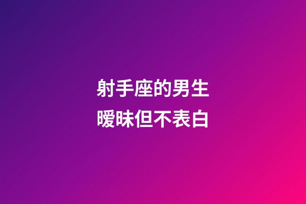 射手座的男生暧昧但不表白-第1张-星座运势-玄机派