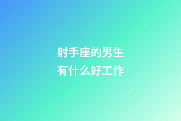 射手座的男生有什么好工作-第1张-星座运势-玄机派