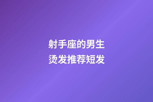 射手座的男生烫发推荐短发-第1张-星座运势-玄机派