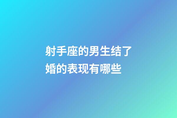 射手座的男生结了婚的表现有哪些-第1张-星座运势-玄机派