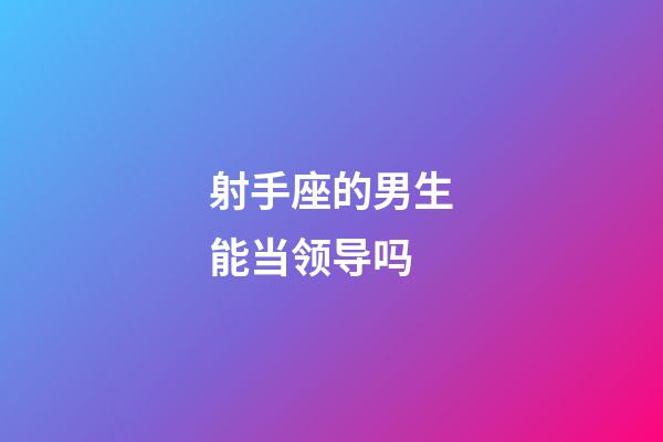 射手座的男生能当领导吗-第1张-星座运势-玄机派