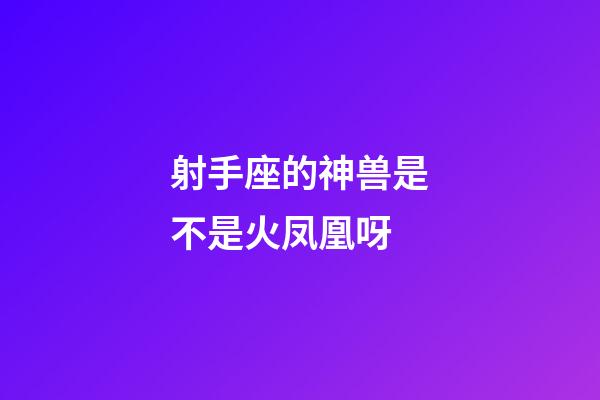 射手座的神兽是不是火凤凰呀-第1张-星座运势-玄机派