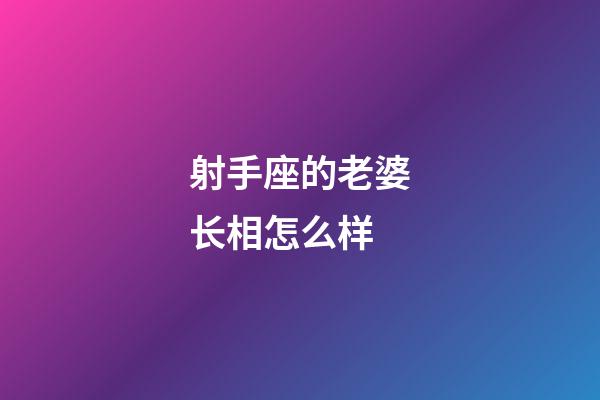 射手座的老婆长相怎么样-第1张-星座运势-玄机派