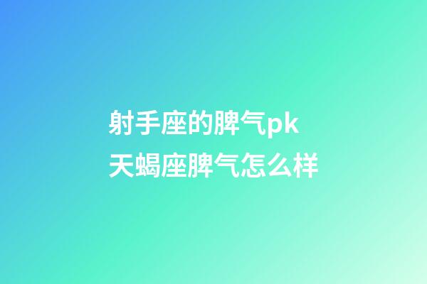 射手座的脾气pk天蝎座脾气怎么样-第1张-星座运势-玄机派