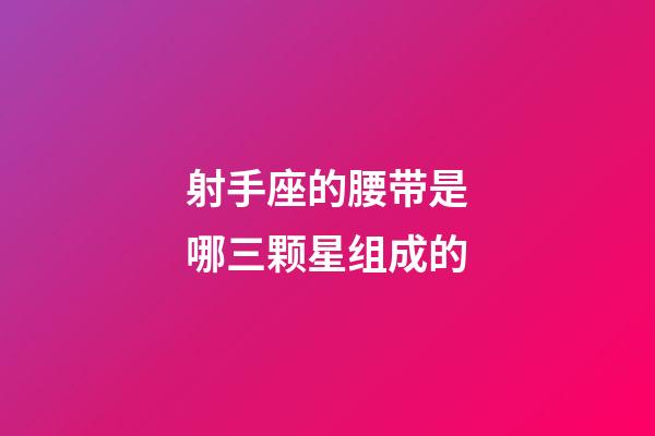 射手座的腰带是哪三颗星组成的