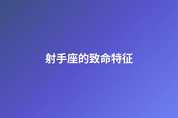 射手座的致命特征-第1张-星座运势-玄机派