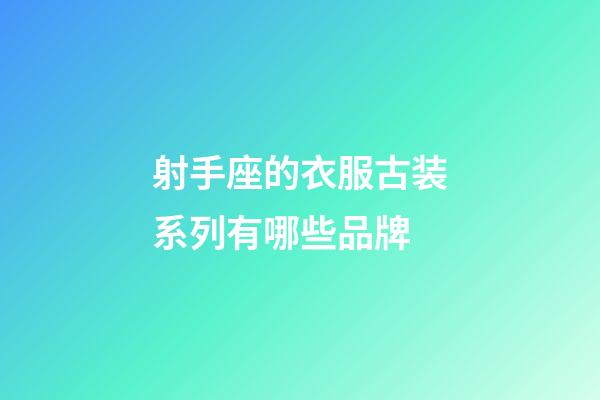 射手座的衣服古装系列有哪些品牌-第1张-星座运势-玄机派