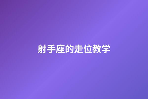 射手座的走位教学-第1张-星座运势-玄机派