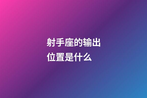 射手座的输出位置是什么-第1张-星座运势-玄机派