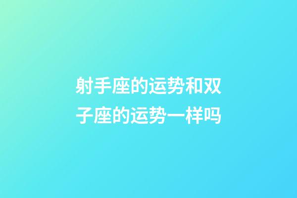 射手座的运势和双子座的运势一样吗-第1张-星座运势-玄机派