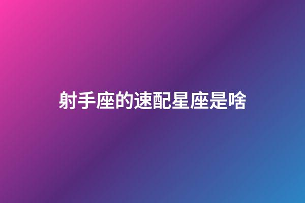 射手座的速配星座是啥-第1张-星座运势-玄机派