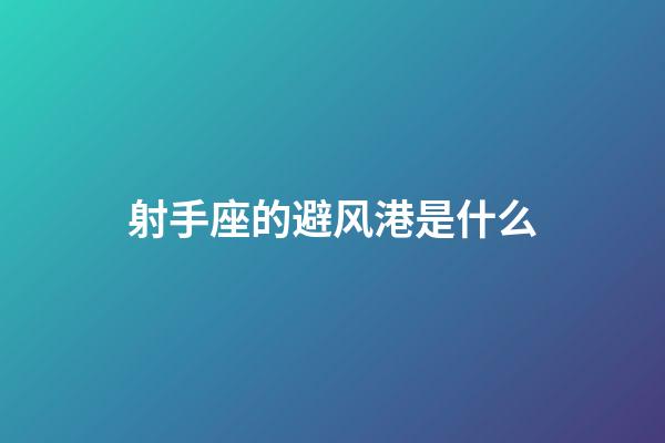 射手座的避风港是什么-第1张-星座运势-玄机派