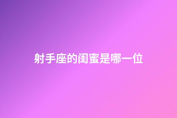 射手座的闺蜜是哪一位-第1张-星座运势-玄机派