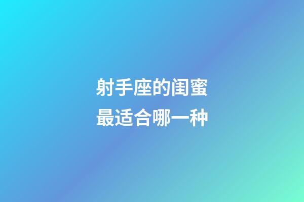 射手座的闺蜜最适合哪一种-第1张-星座运势-玄机派