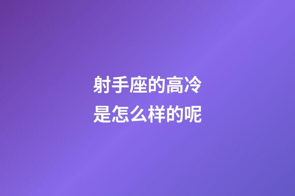 射手座的高冷是怎么样的呢-第1张-星座运势-玄机派