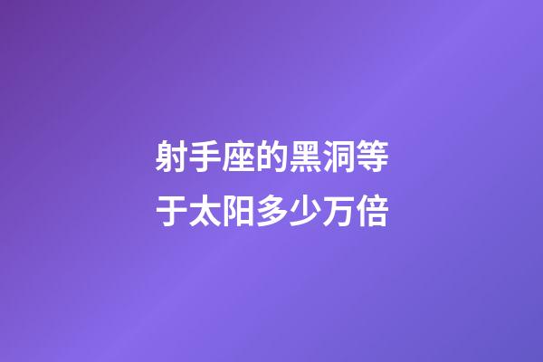 射手座的黑洞等于太阳多少万倍-第1张-星座运势-玄机派